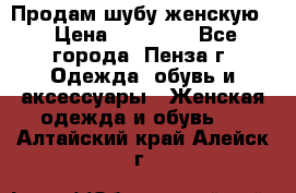 Продам шубу женскую  › Цена ­ 15 000 - Все города, Пенза г. Одежда, обувь и аксессуары » Женская одежда и обувь   . Алтайский край,Алейск г.